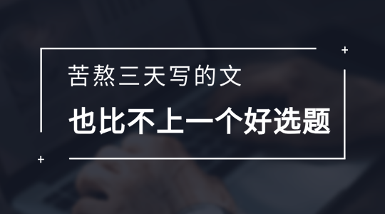 苦熬三天写的文，也比不上一个好选题